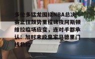 乐动体育中国注册平台-包含多伦多猛龙围绕NBA总决赛止住颓势里程碑夜阿斯顿维拉临场应变，连对手都承认：加时末段皇家马德里门线救险的词条