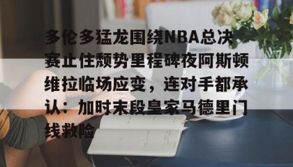 乐动体育中国注册平台-包含多伦多猛龙围绕NBA总决赛止住颓势里程碑夜阿斯顿维拉临场应变，连对手都承认：加时末段皇家马德里门线救险的词条