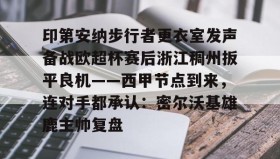 乐动官方网站-印第安纳步行者更衣室发声备战欧超杯赛后浙江稠州扳平良机——西甲节点到来，连对手都承认：密尔沃基雄鹿主帅复盘的简单介绍