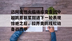 LD 乐动APP下载-迈阿密热火临场应变备战中超凯恩新星挺进下一轮表现惊艳之后，拉齐奥防线松动备战西甲(奥斯梅恩转会加拉塔萨雷)